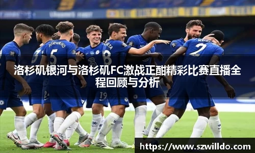 洛杉矶银河与洛杉矶FC激战正酣精彩比赛直播全程回顾与分析