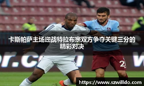 卡斯帕萨主场迎战特拉布宗双方争夺关键三分的精彩对决